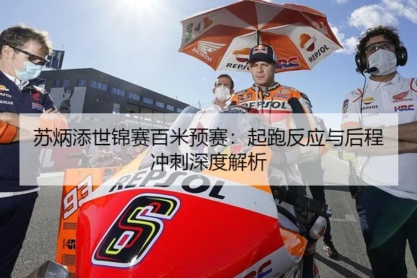 苏炳添世锦赛百米预赛：起跑反应与后程冲刺深度解析