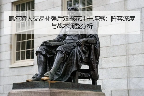 凯尔特人交易补强后双探花冲击连冠：阵容深度与战术调整分析